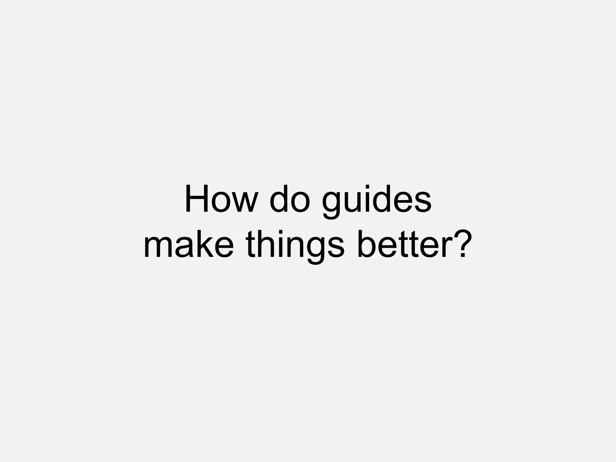 How do guides
make things better?
 