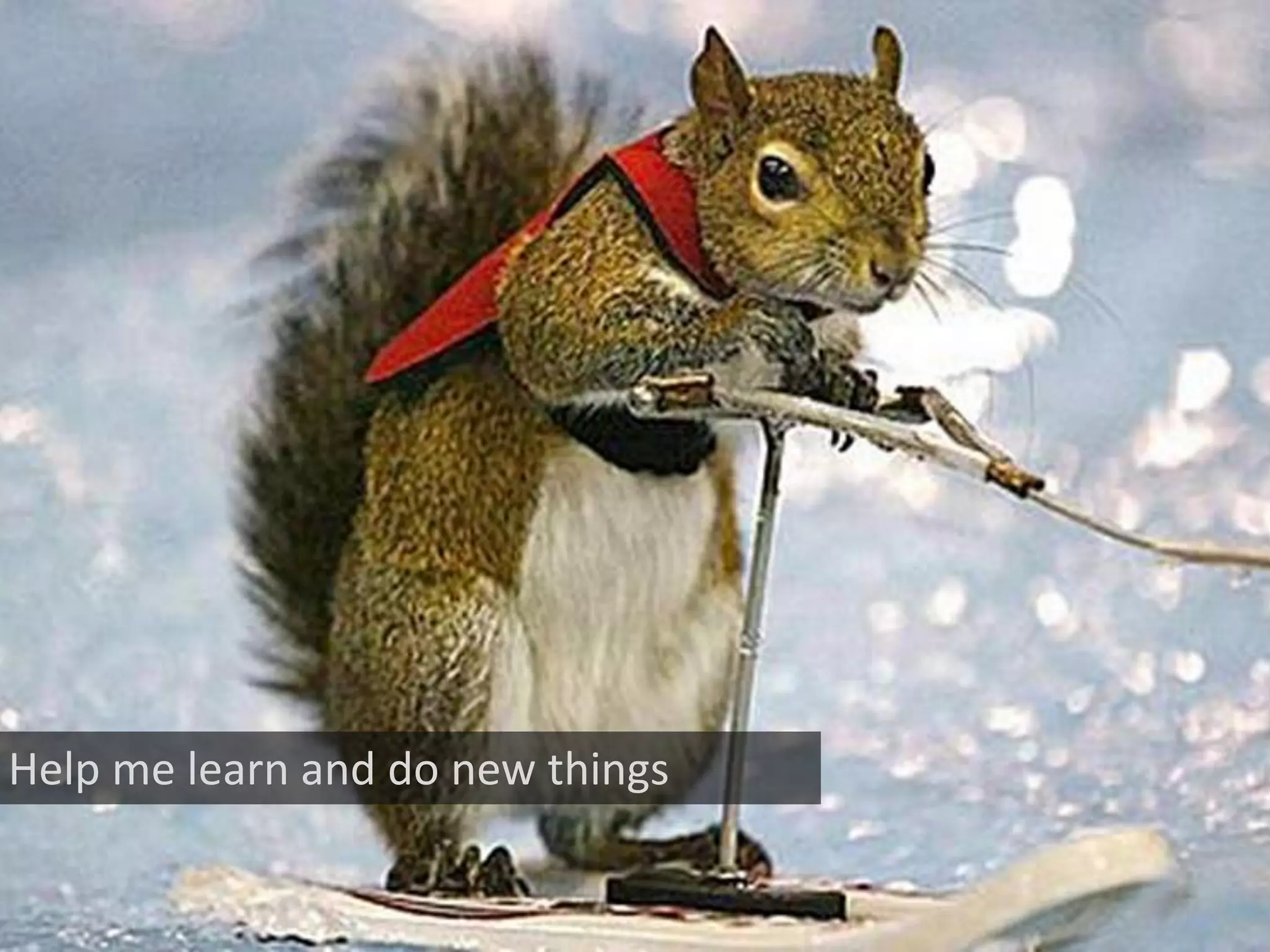 Help me learn and do new things
 