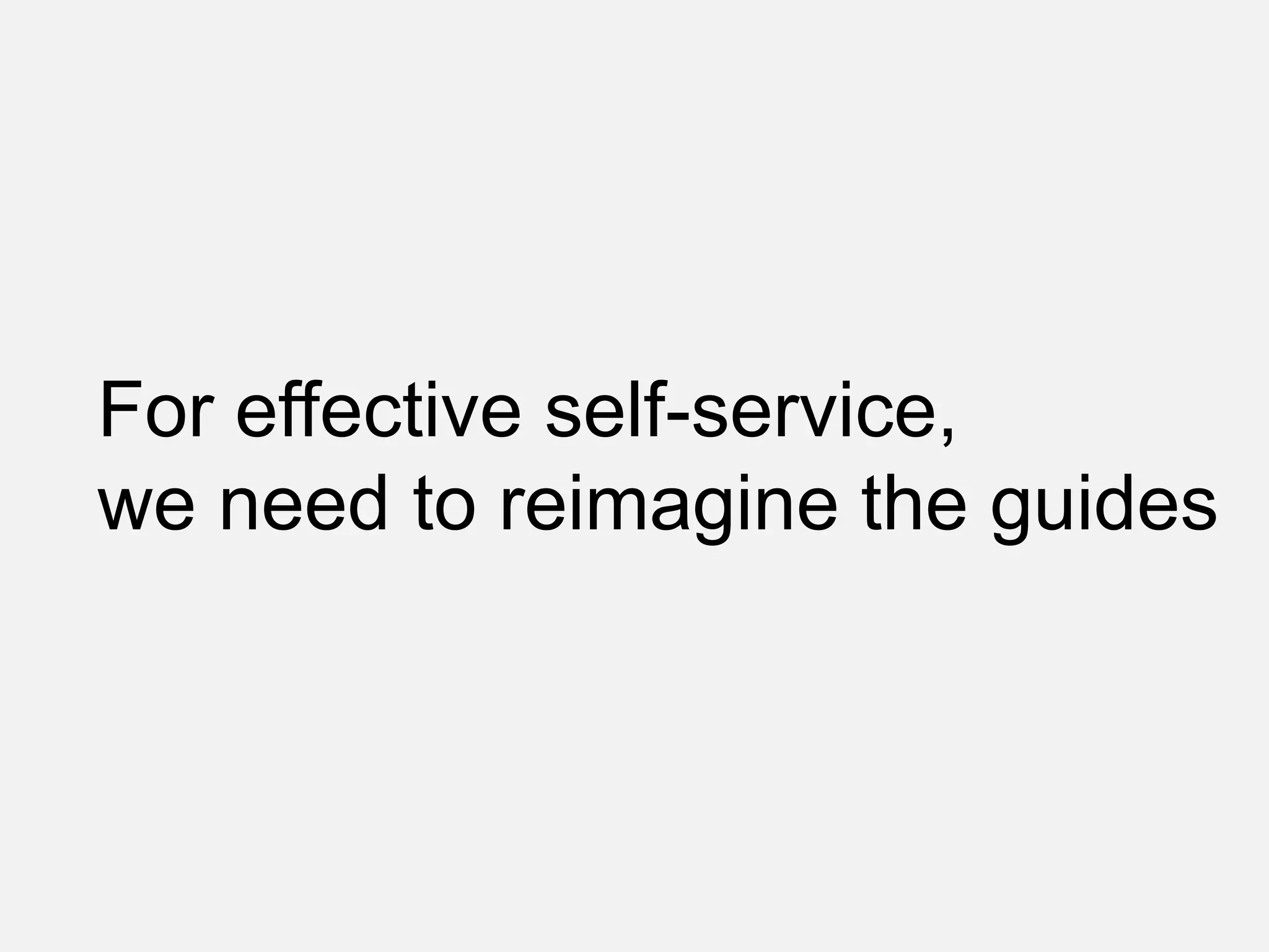 For effective self-service,
we need to reimagine the guides
 