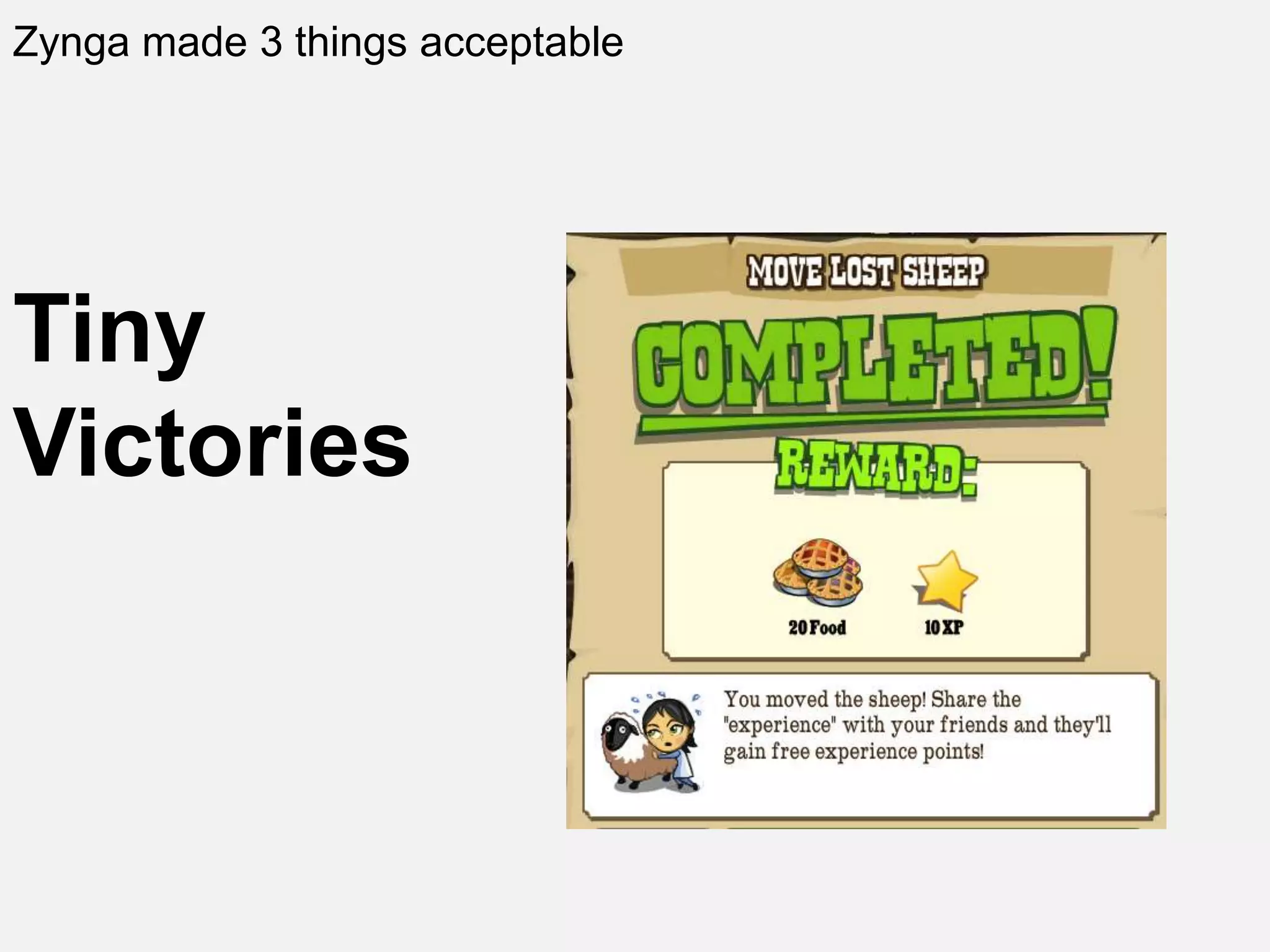 Zynga made 3 things acceptable
Tiny
Victories
 