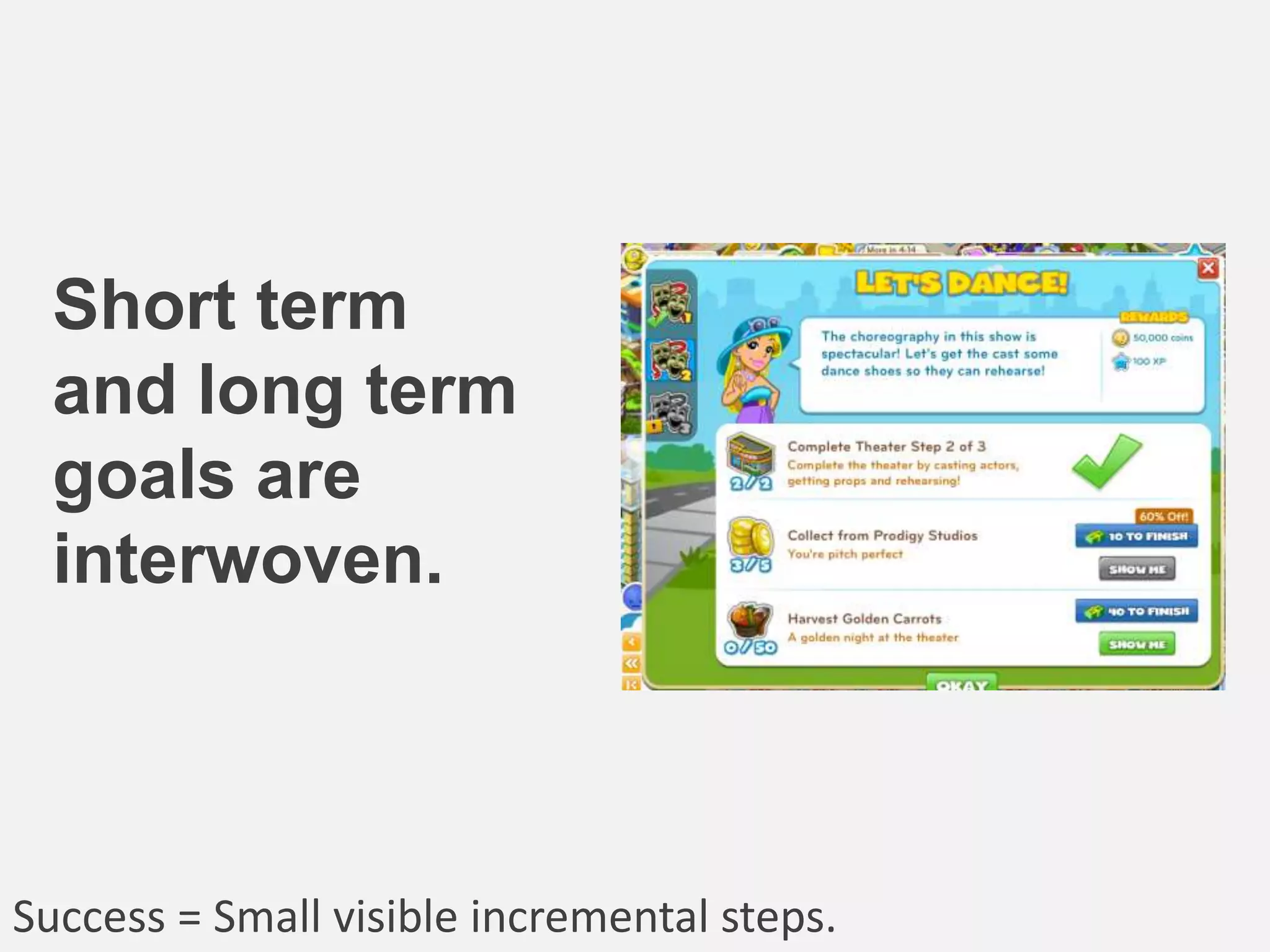 Short term
and long term
goals are
interwoven.
Success = Small visible incremental steps.
 