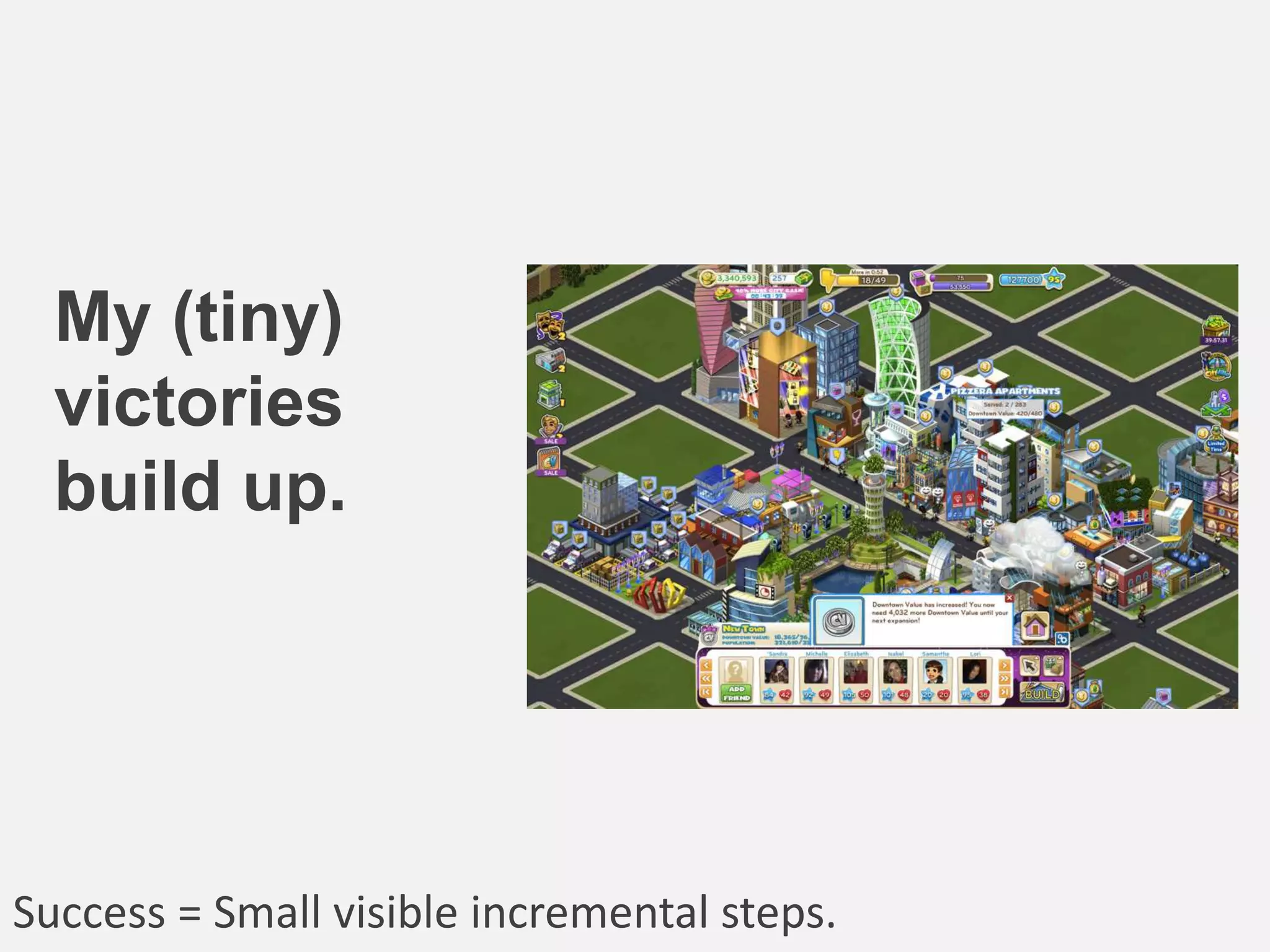 My (tiny)
victories
build up.
Success = Small visible incremental steps.
 