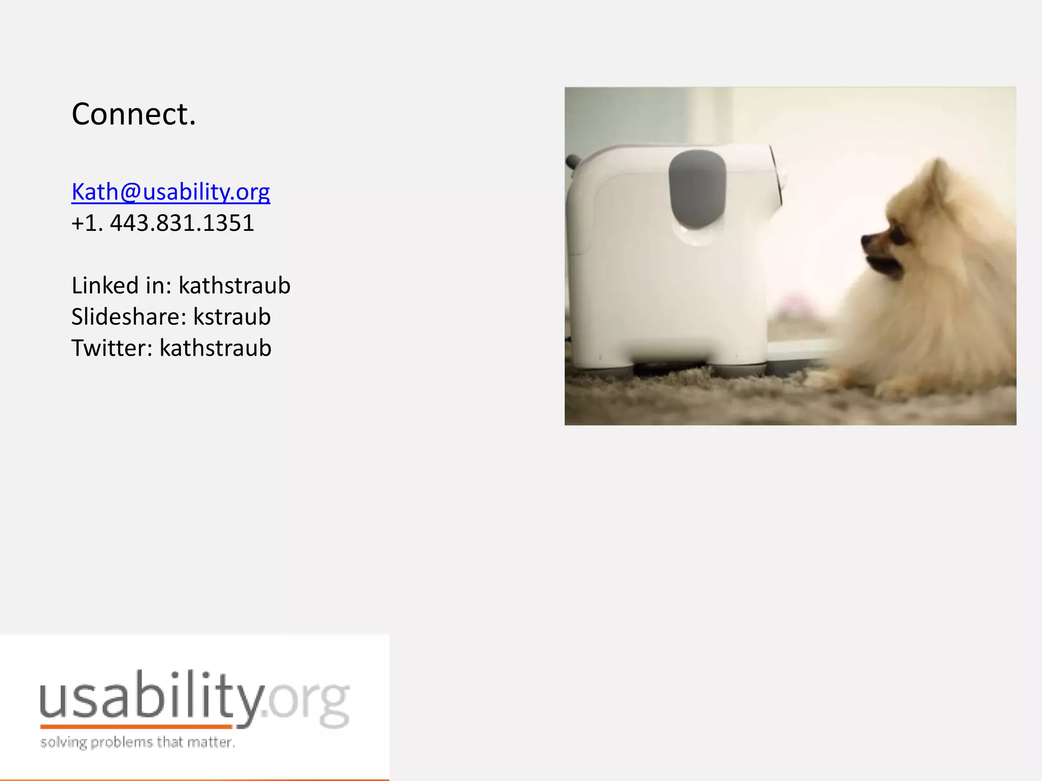 Connect.
Kath@usability.org
+1. 443.831.1351
Linked in: kathstraub
Slideshare: kstraub
Twitter: kathstraub
 