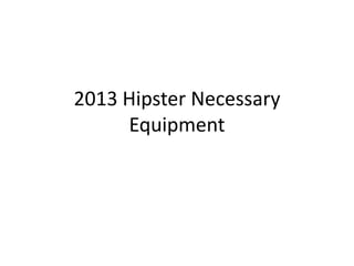 2013 Hipster Necessary
     Equipment
 