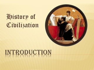 History of
Civilization
INTRODUCTION
 