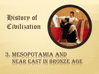 History of
Civilization
3. MESOPOTAMIA AND
NEAR EAST IN BRONZE AGE
 