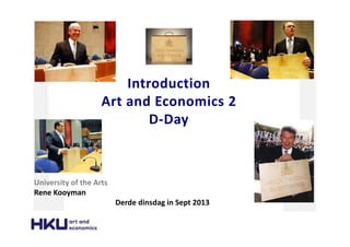 Introduction
Art and Economics 2
D-Day
University of the Arts
Rene Kooyman
Derde dinsdag in Sept 2013
 