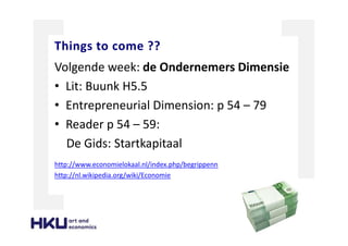 Things to come ??
Volgende week: de Ondernemers Dimensie
• Lit: Buunk H5.5
• Entrepreneurial Dimension: p 54 – 79
• Reader p 54 – 59:
De Gids: Startkapitaal
http://www.economielokaal.nl/index.php/begrippenn
http://nl.wikipedia.org/wiki/Economie
 