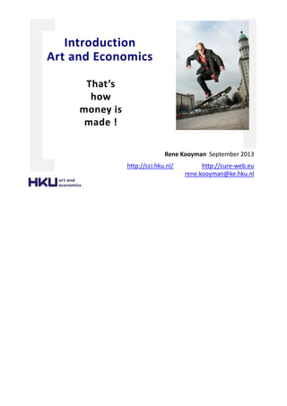 That’s
how
money is
made !
Rene Kooyman September 2013
http://cci.hku.nl/ http://cure-web.eu
rene.kooyman@ke.hku.nl
Introduction
Art and Economics
 