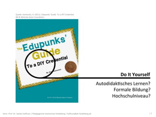 Quelle:	
  Kamenetz,	
  A.	
  (2011).	
  Edupunks‘	
  Guide.	
  To	
  a	
  DIY	
  Creden7al.	
  
Bill	
  &	
  Melinda	
  G...
