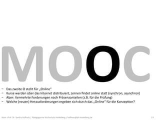 MOOC	
  
- 
- 
- 
- 
      Das	
  zweite	
  O	
  steht	
  für	
  „Online“	
  
      Kurse	
  werden	
  über	
  das	
  Inte...