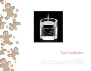 Tissot Candleholder
Dimensions: 6”
Complement that fine bottle of wine with a unique & elegant
Wine Bottle Stopper. Max Etch W x H: 2” x ½”. Price per piece.
 