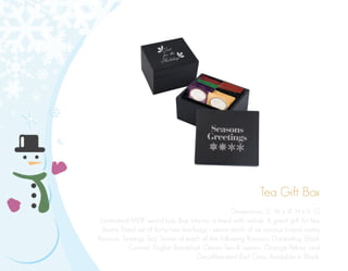 Tea Gift Box
Dimensions: 5” W x 4” H x 6” D
Laminated MDF wood box. Box interior is lined with velvet. A great gift for tea
lovers. Fixed set of forty-two tea bags - seven each of six various brand name
flavours. Twinings Tea: Seven of each of the following flavours: Darjeeling, Black
Currant, English Breakfast, Green Tea & Lemon, Orange Pekoe, and
Decaffeinated Earl Grey. Available in Black.
 