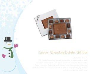 Custom Chocolate Delights Gift Box
Dimensions: 8” x 7”
12 themed chocolate pieces surrounding a creamy milk or dark
chocolate centerpiece. Each piece is molded using the finest quality
Swiss chocolate. Select up to 2 themed chocolate pieces in milk and
dark chocolate. Includes your choice of gold or silver packaging finished
with a coordinating stretch bow.
 