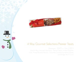 4 Way Gourmet Selections-Premier Treats
Dimensions: 10.875”L x 1”W x 2.375”H
Small 4 Way Gourmet Selections - Premier Treats contains Pistachio
Nuts, Honey Roasted Peanuts, Chocolate Covered Sprinkled Pretzels
and Bridge Mix (7.2 oz.).
 