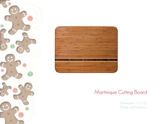 Martinique Cutting Board
Dimensions: 11” x 15”
Made with bamboo.
 