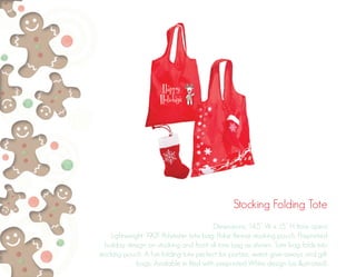 Stocking Folding Tote
Dimensions: 14.5” W x 15” H (tote open)
Lightweight 190T Polyester tote bag. Polar fleece stocking pouch. Preprinted
holiday design on stocking and front of tote bag as shown. Tote bag folds into
stocking pouch. A fun folding tote perfect for parties, event give-aways and gift
bags. Available in Red with preprinted White design (as illustrated).
 