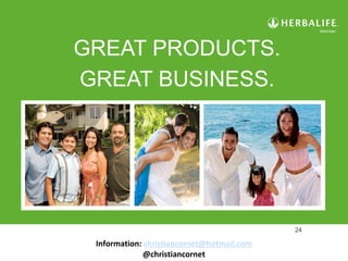 24
GREAT PRODUCTS.
GREAT BUSINESS.
Information: christiancornet@hotmail.com
@christiancornet
 