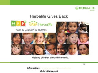 32
Herbalife Gives Back
Helping children around the world.
Over 90 CASAs in 50 countries.
Information: christiancornet@hotmail.com
@christiancornet
 