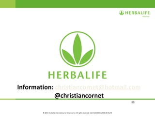 38
© 2014 Herbalife International of America, Inc. All rights reserved. USA. BUS19656-USEN-00 01/14
Information: christiancornet@hotmail.com
@christiancornet
 
