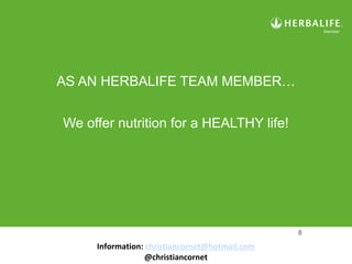 8
AS AN HERBALIFE TEAM MEMBER…
We offer nutrition for a HEALTHY life!
Information: christiancornet@hotmail.com
@christiancornet
 