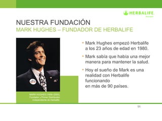 11
• Mark Hughes empezó Herbalife
a los 23 años de edad en 1980.
• Mark sabía que había una mejor
manera para mantener la ...