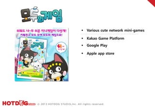    Various cute network mini-games

   Kakao Game Platform
   Google Play

   Apple app store
 