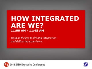Data as the key to driving integration
and delivering experience.
HOW INTEGRATED
ARE WE?
11:00 AM - 11:45 AM
 