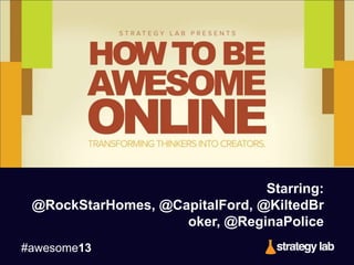 #awesome13
Starring:
@RockStarHomes, @CapitalFord, @KiltedBr
oker, @ReginaPolice
 