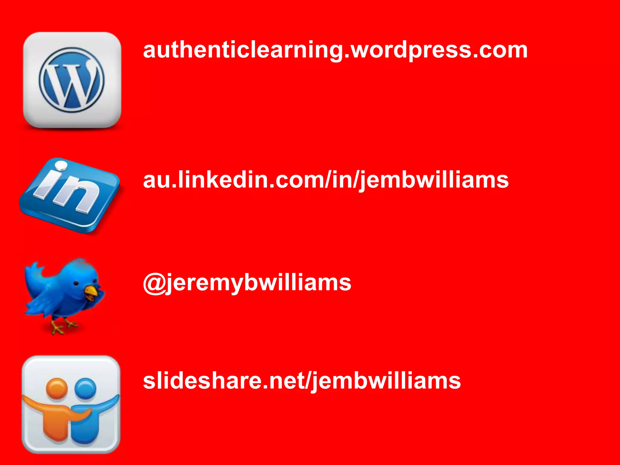 authenticlearning.wordpress.com




au.linkedin.com/in/jembwilliams



@jeremybwilliams



slideshare.net/jembwilliams
 