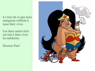 Le tiers de ce que nous
mangeons suffirait à
nous faire vivre.
Les deux autres tiers
servent à faire vivre
les médecins.
Docteur Paul
 