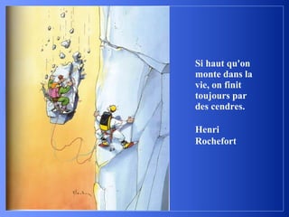 Si haut qu'on
monte dans la
vie, on finit
toujours par
des cendres.
Henri
Rochefort
 