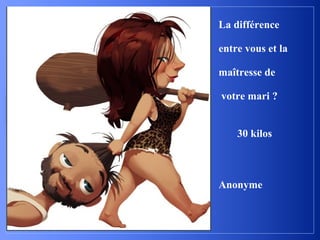 La différence
entre vous et la
maîtresse de
votre mari ?
30 kilos
Anonyme
 