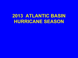 2013 ATLANTIC BASIN
HURRICANE SEASON
 