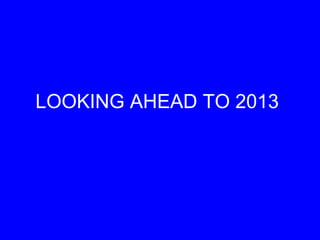 LOOKING AHEAD TO 2013
 