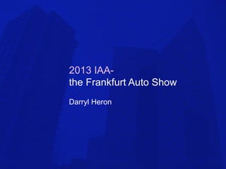 2013 IAA-
the Frankfurt Auto Show
Darryl Heron
 