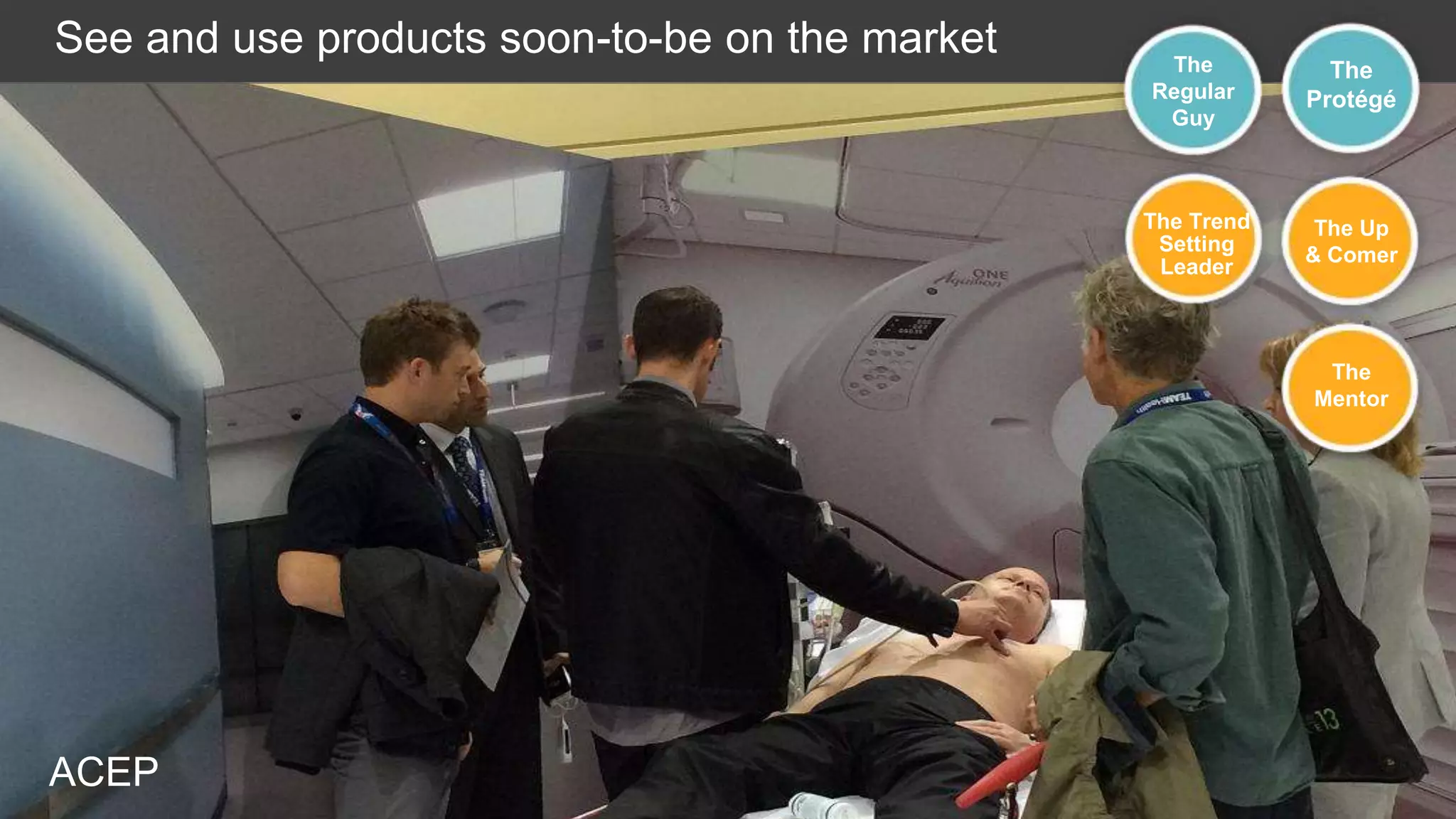 See and use products soon-to-be on the market

The
Regular
Guy

The
Protégé

The Trend
Setting
Leader

The Up
& Comer

The
Mentor

ACEP

 