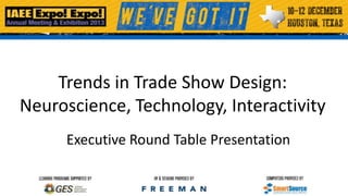 Trends in Trade Show Design:
Neuroscience, Technology, Interactivity
Executive Round Table Presentation

 