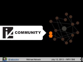 COMMUNITY
@adcockm Michael Adcock July 12, 2013 – INFX 598
 