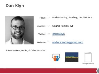Focus:
Location:
Twitter:
Website:
Presentations, Books, & Other Goodies:
Dan Klyn
Understanding, Teaching, Architecture
G...