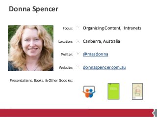 Focus:
Location:
Twitter:
Website:
Presentations, Books, & Other Goodies:
Donna Spencer
Organizing Content, Intranets
Canb...