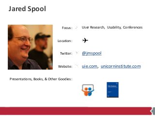 Focus:
Location:
Twitter:
Website:
Presentations, Books, & Other Goodies:
Jared Spool
User Research, Usability, Conference...