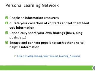 Personal Learning Network
People as information resources
Curate your collection of contacts and let them feed
you informa...