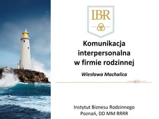 Komunikacja
interpersonalna
w firmie rodzinnej
Wiesława Machalica

Instytut Biznesu Rodzinnego
Poznań, DD MM RRRR

 