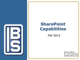 SharePoint
Capabilities
Fall 2013

Karen Adkins
M: 734-272-5333
KAdkins@ibs.com

 