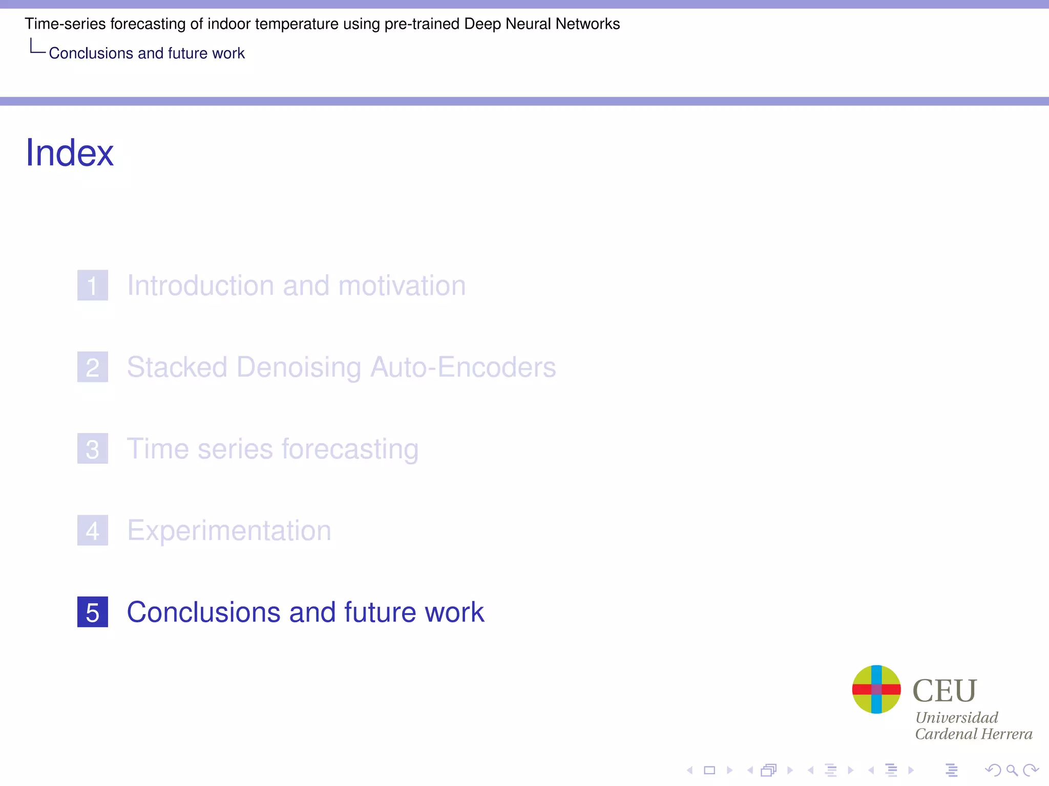 Time-series forecasting of indoor temperature using pre-trained Deep Neural Networks
Conclusions and future work
Index
1 Introduction and motivation
2 Stacked Denoising Auto-Encoders
3 Time series forecasting
4 Experimentation
5 Conclusions and future work
 