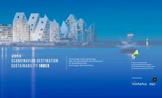2013
SCANDINAVIAN DESTINATION
SUSTAINABILITY INDEX
Assessing and reporting
the sustainability performance
of Scandinavian
meetings destinations.
Sponsored by:
Project commissioned
by the Scandinavian Chapter
of the International Congress and
Convention Association (ICCA)
 