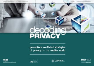 decoding
PRIVACY
Tanja KORNBERGER I Diana SCHNEIDER 										 ICED’13 Conference Presentation
BRISKROAD
ambassadors of design thinking
perceptions,conflicts&strategies
of privacy in the mobile world
©-http://experttechnologyreview.com/predic-
tions-for-mobile-technology-in-2013/
 