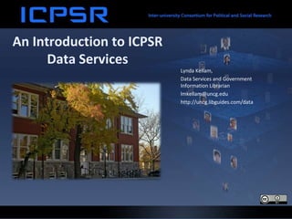An Introduction to ICPSR
Data Services
Lynda Kellam,
Data Services and Government
Information Librarian
lmkellam@uncg.edu
http://uncg.libguides.com/data

 