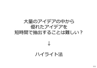 ⼤量のアイデアの中から
優れたアイデアを
短時間で抽出することは難しい？
↓
ハイライト法
111

 